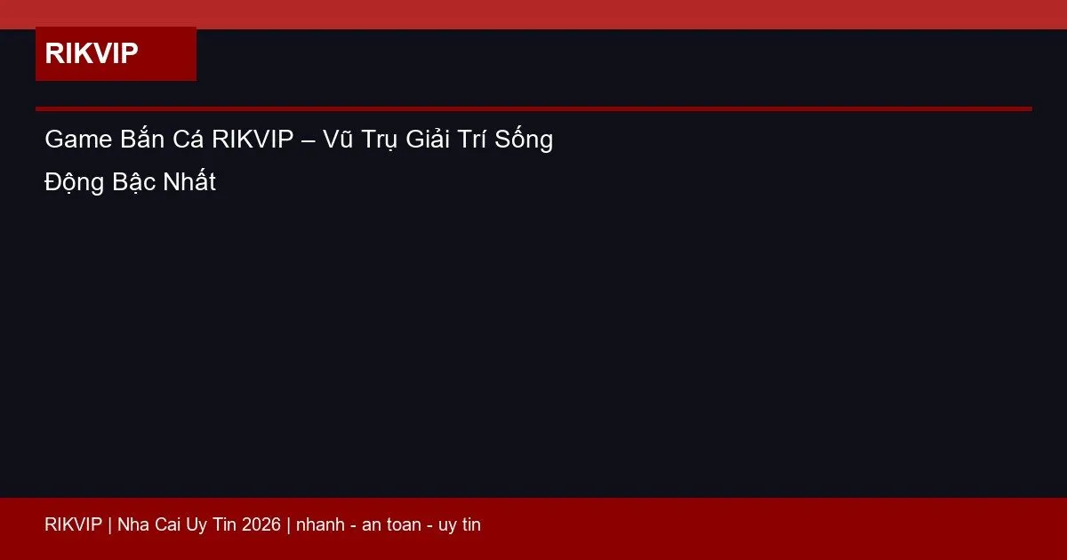 Game Bắn Cá RIKVIP – Vũ Trụ Giải Trí Sống Động Bậc Nhất 1 game ban ca rikvip featured